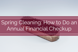 Financial Spring Cleaning 2016: How to Do an Annual Financial Checkup