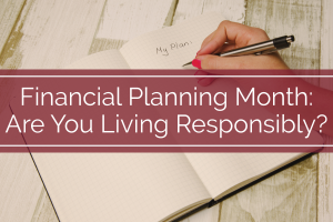 Financial Planning Month: Are You Living Responsibly?