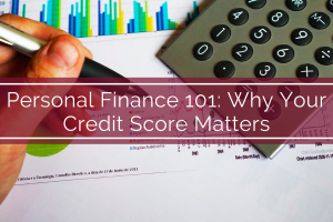 Personal Finance 101: Why Your Credit Score Matters