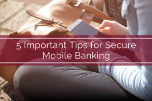 5 Important Tips for Secure Mobile Banking